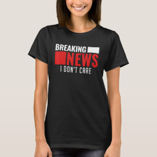 Breaking News I Don't Care Not Interested Person M T-Shirt