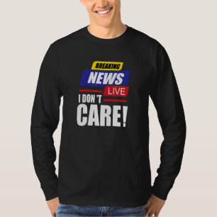 Breaking News I Don't Care Not Interested Unintere T-Shirt