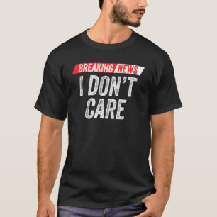 Breaking News I Don't Care Sarcasm Humour Sarcasti T-Shirt