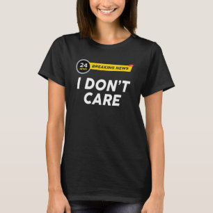Breaking News I Dont Care Sarcasm Humour Sarcasti T-Shirt