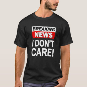 Breaking News I Don't Care Sarcasm Sarcastic Humo T-Shirt
