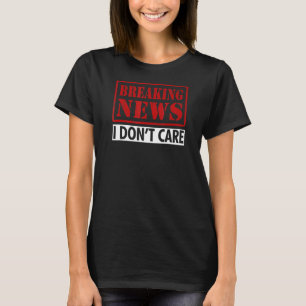 Breaking News I Dont Care Sarcastic Saying Humour T-Shirt