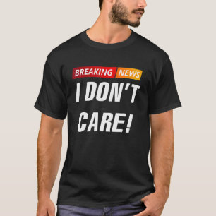 Breaking News I Dont Care T-Shirt