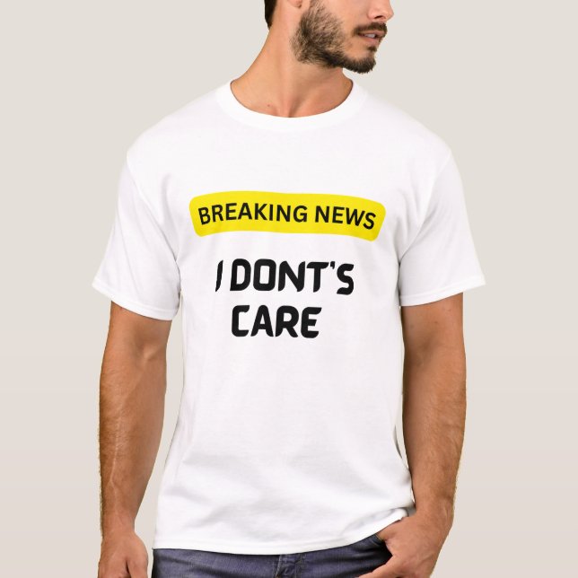 Breaking News I Dont Care T shirt (Front)