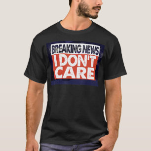Breaking NEWS I DON'T CARE T-Shirt