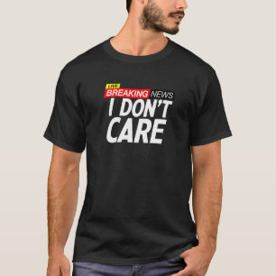 Breaking News I Dont Care T-Shirt