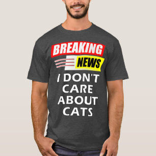Breaking News I Dont e About Cats T-Shirt