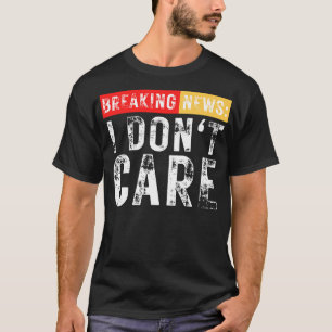 Breaking News I Dont e Funny Sarcastic 11 T-Shirt