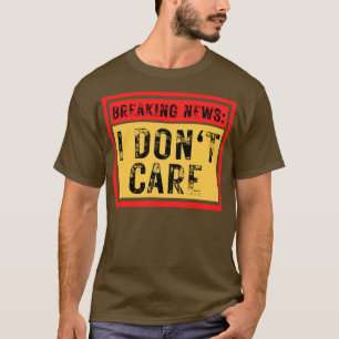 Breaking News I Dont e Funny Sarcastic 15 T-Shirt