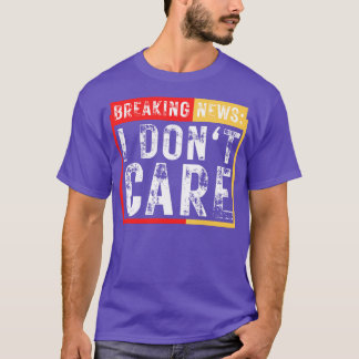 Breaking News I Dont e Funny Sarcastic 1 T-Shirt