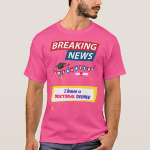 Breaking News I Have A Doctoral Degree Graduation T-Shirt