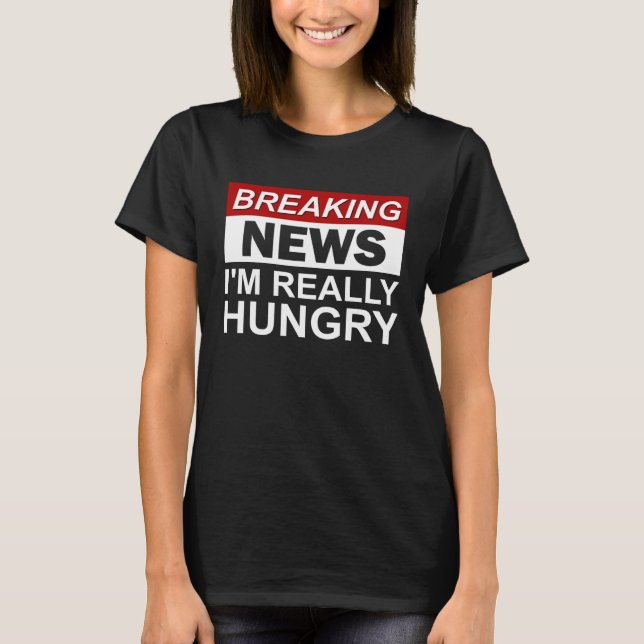 Breaking News I m Really Hungry  Foodie Food T-Shirt (Front)