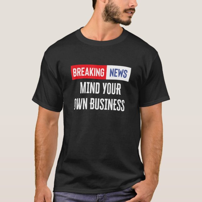 Breaking News Mind Your Own Business T-Shirt (Front)