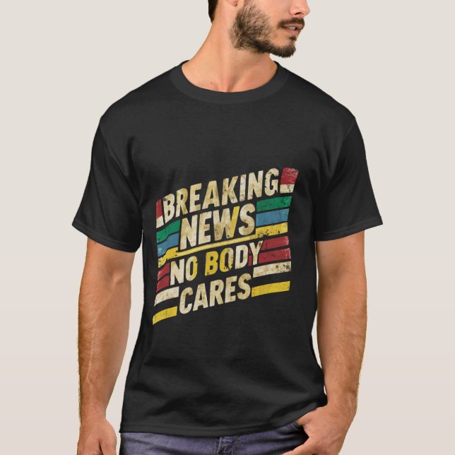 Breaking News, Nobody Cares _- T-Shirt (Front)