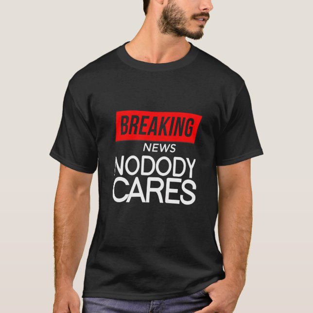 Breaking News Nobody Cares T-Shirt (Front)