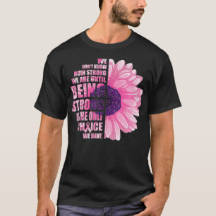 Breast Cancer Awareness Being Strong Is The Only C T-Shirt