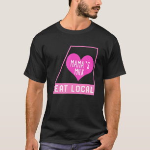 Breast Feeding Eat Local Mama's Milk Mother's Day  T-Shirt