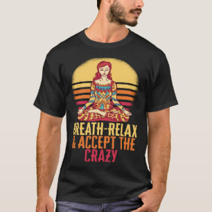 Breathe Relax Accept The Crazy Yoga Meditate Inhal T-Shirt