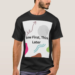 Brew First, Think Later Funny Coffee Lover Typogra T-Shirt