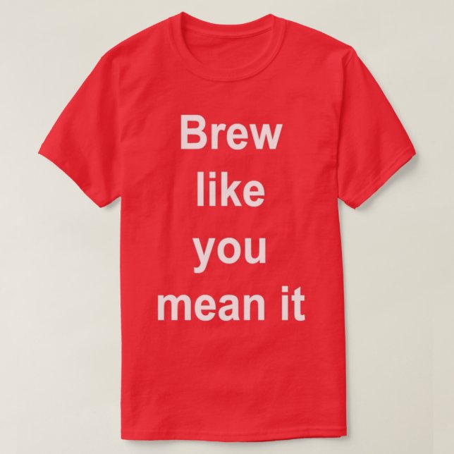 BrewBrew Like You Mean It T-Shirt (Design Front)