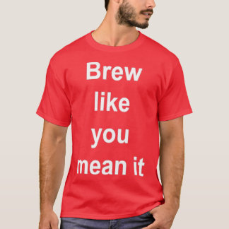 BrewBrew Like You Mean It T-Shirt