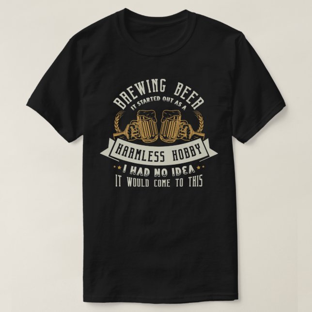 Brewing beer it started out as a harmless hobby Be T-Shirt (Design Front)