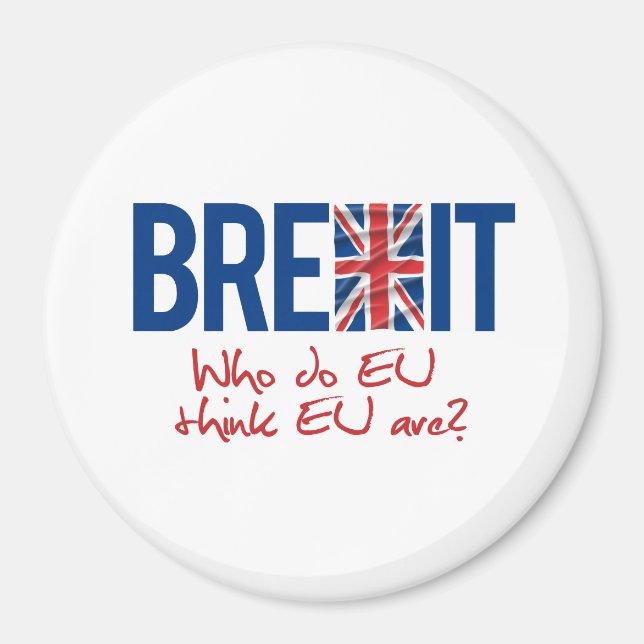 BREXIT - Who do EU think EU are - -  Magnet (Front)
