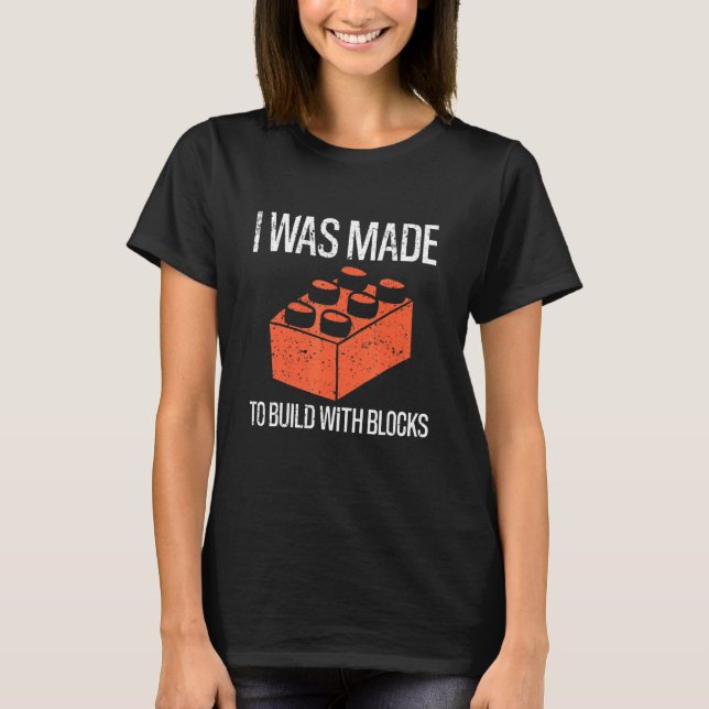 Bricks I Was Made To Build With Blocks Builder T-Shirt (Front)
