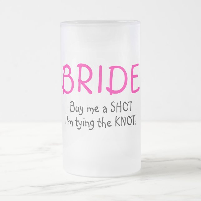 Bride (Buy Me A Shot Im Tying The Knot) Frosted Glass Beer Mug (Center)