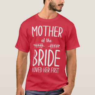 Bride Mother Of The Bride I Loved Her First Mother T-Shirt