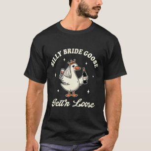 Bride To Be Wedding Drinking Silly Bride Goose Get T-Shirt