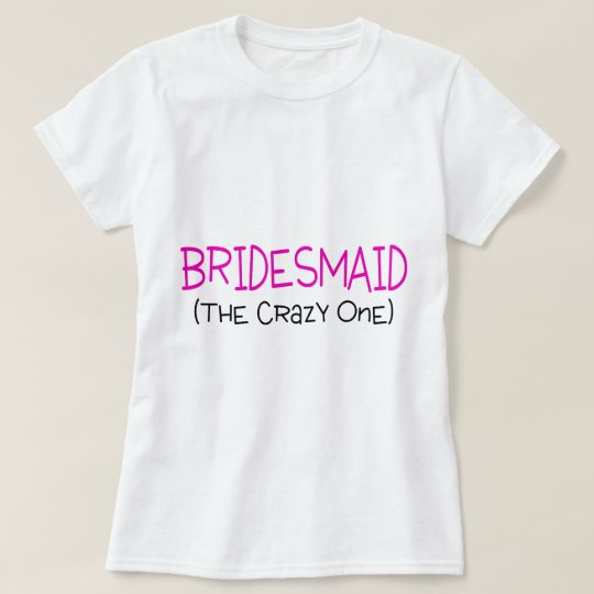 Bridesmaid The Crazy One T-Shirt