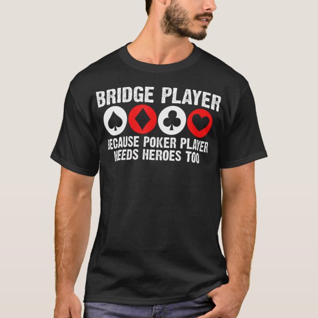 Bridge Player Because Poker Player Needs Heroes To T-Shirt (Front)