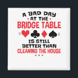Bridge Player Funny Quote Bad Day At Bridge Table Magnet<br><div class="desc">Bridge card game gift for player or partner. Perfect for anyone who plays contact or duplicate bridge.  Design says:  "A bad day at the bridge table is better than cleaning the house"</div>