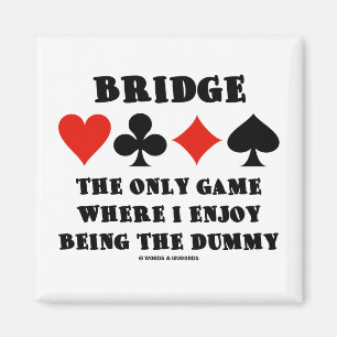Bridge The Only Game Where I Enjoy Being The Dummy Magnet