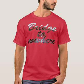Bridge to nowhere T-Shirt