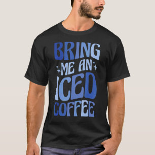 Bring Me An Iced Coffee 5 T-Shirt