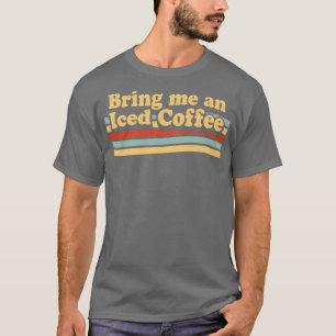 Bring Me An Iced Coffee Funny Coffee Lover Retro V T-Shirt