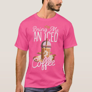 Bring me an iced coffee T-Shirt