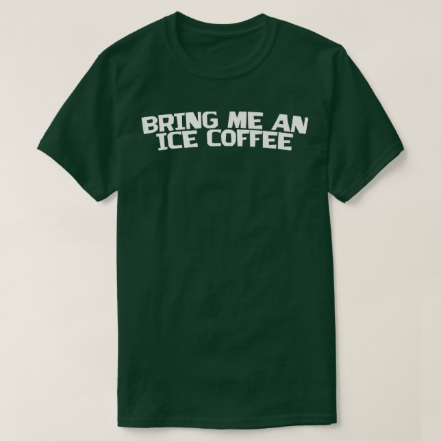 Bring Me An Iced Coffee  T-Shirt (Design Front)