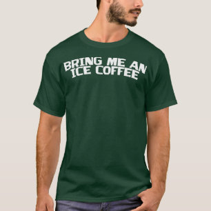 Bring Me An Iced Coffee T-Shirt