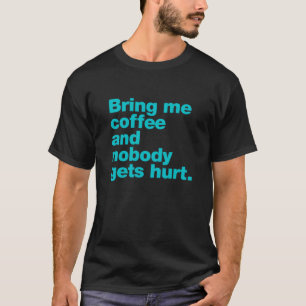 Bring me coffee and nobody gets hurt T-Shirt