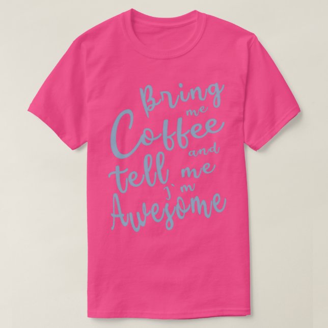 Bring me Coffee and tell me im Awesome 2 T-Shirt (Design Front)
