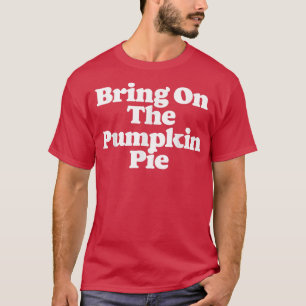 Bring On The Pumpkin Pie Funny Thanksgiving Food L T-Shirt