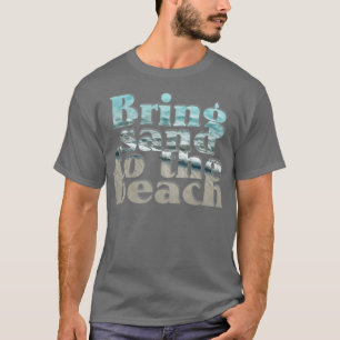 Bring sand to the beach T-Shirt