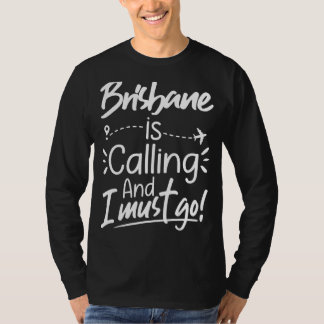 Brisbane Is Calling and I Must Go  Australia Trave T-Shirt