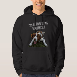 Brittany Spaniel Dog Can We Go Hunting Now Please Hoodie