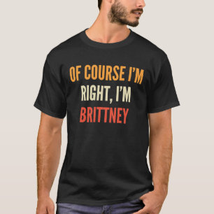 Brittney , Of Course I'm Right, I'm Brittney T-Shirt