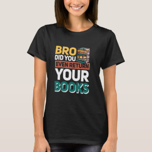 Bro Did You Even Return Your Books T-Shirt