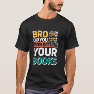 Bro Did You Even Return Your Books T-Shirt